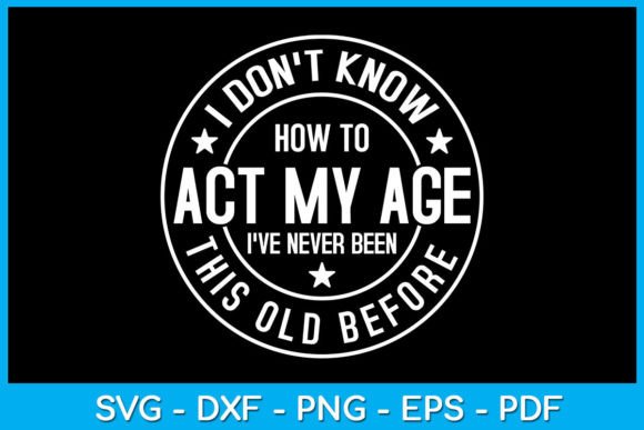I Don’t Know How to Act My Age Birthday Graphics for T-Shirts